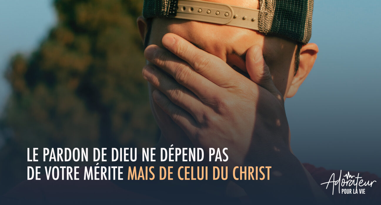 Le pardon de Dieu ne dépend pas de votre mérite, mais de celui du Christ
